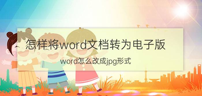 怎样将word文档转为电子版 word怎么改成jpg形式？